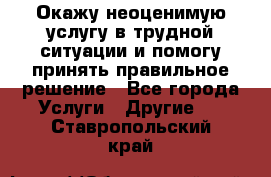 Окажу неоценимую услугу в трудной ситуации и помогу принять правильное решение - Все города Услуги » Другие   . Ставропольский край